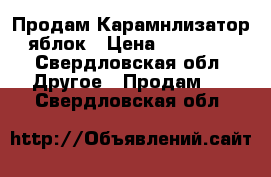 Продам Карамнлизатор яблок › Цена ­ 15 000 - Свердловская обл. Другое » Продам   . Свердловская обл.